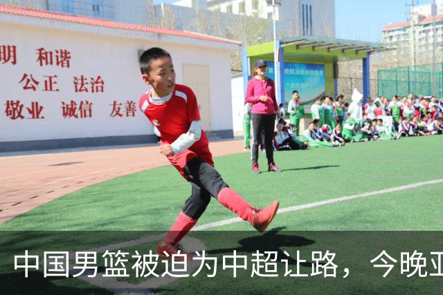 中国男篮被迫为中超让路，今晚亚运会半决赛死磕日本，CCTV5+直播