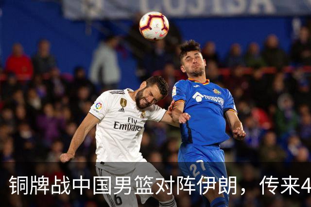 铜牌战中国男篮对阵伊朗，传来4好消息和2坏消息，男篮赢球有戏